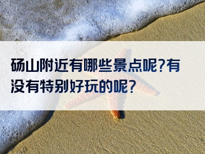 砀山附近有哪些景点呢？有没有特别好玩的呢？