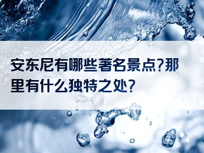 安东尼有哪些著名景点？那里有什么独特之处？