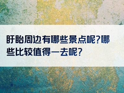 盱眙周边有哪些景点呢？哪些比较值得一去呢？