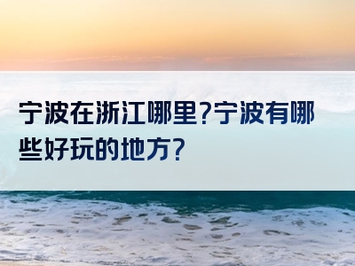 宁波在浙江哪里？宁波有哪些好玩的地方？