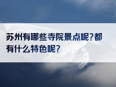 苏州有哪些寺院景点呢？都有什么特色呢？