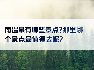 南温泉有哪些景点？那里哪个景点最值得去呢？