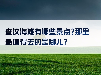 查汶海滩有哪些景点？那里最值得去的是哪儿？