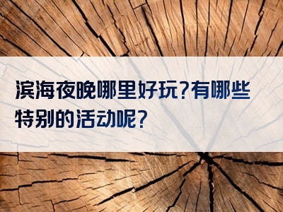 滨海夜晚哪里好玩？有哪些特别的活动呢？