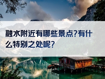 融水附近有哪些景点？有什么特别之处呢？