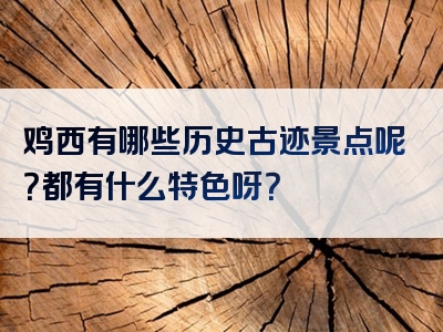 鸡西有哪些历史古迹景点呢？都有什么特色呀？