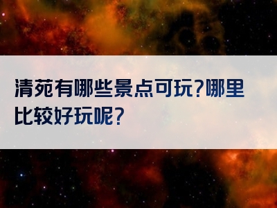 清苑有哪些景点可玩？哪里比较好玩呢？