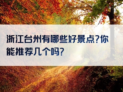 浙江台州有哪些好景点？你能推荐几个吗？