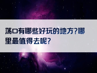 荡口有哪些好玩的地方？哪里最值得去呢？