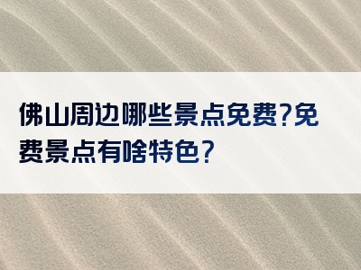 佛山周边哪些景点免费？免费景点有啥特色？