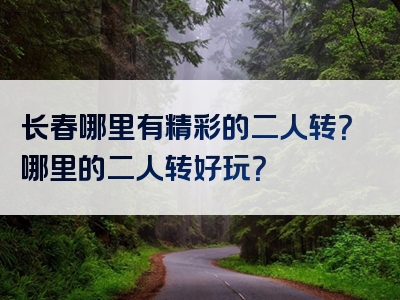长春哪里有精彩的二人转？哪里的二人转好玩？