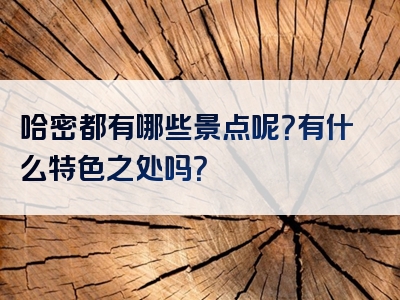 哈密都有哪些景点呢？有什么特色之处吗？