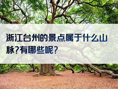 浙江台州的景点属于什么山脉？有哪些呢？