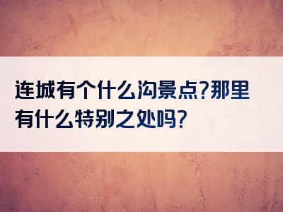 连城有个什么沟景点？那里有什么特别之处吗？