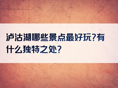 泸沽湖哪些景点最好玩？有什么独特之处？