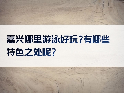 嘉兴哪里游泳好玩？有哪些特色之处呢？