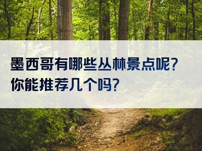 墨西哥有哪些丛林景点呢？你能推荐几个吗？