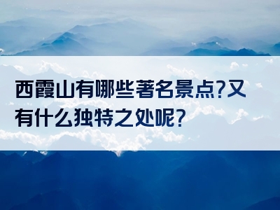 西霞山有哪些著名景点？又有什么独特之处呢？