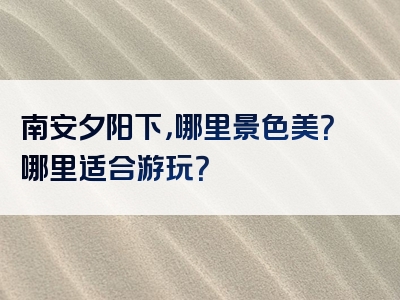 南安夕阳下，哪里景色美？哪里适合游玩？