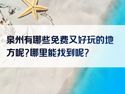 泉州有哪些免费又好玩的地方呢？哪里能找到呢？