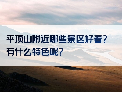 平顶山附近哪些景区好看？有什么特色呢？