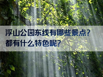 浮山公园东线有哪些景点？都有什么特色呢？