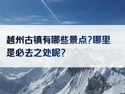 越州古镇有哪些景点？哪里是必去之处呢？