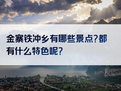 金寨铁冲乡有哪些景点？都有什么特色呢？