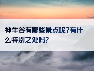 神牛谷有哪些景点呢？有什么特别之处吗？