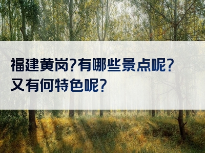 福建黄岗？有哪些景点呢？又有何特色呢？