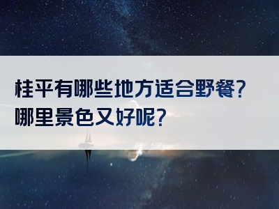 桂平有哪些地方适合野餐？哪里景色又好呢？