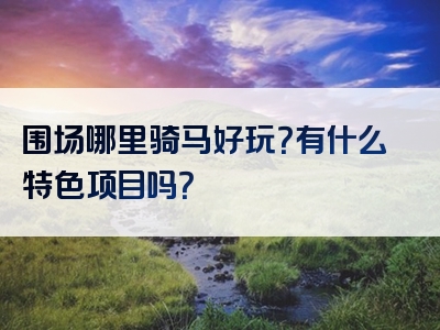 围场哪里骑马好玩？有什么特色项目吗？