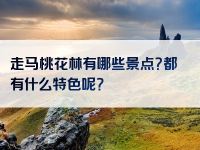 走马桃花林有哪些景点？都有什么特色呢？