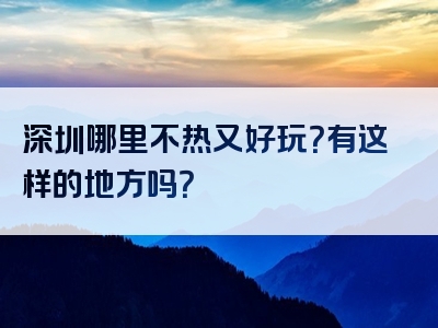 深圳哪里不热又好玩？有这样的地方吗？