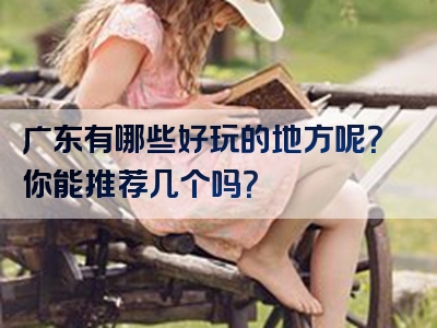 广东有哪些好玩的地方呢？你能推荐几个吗？