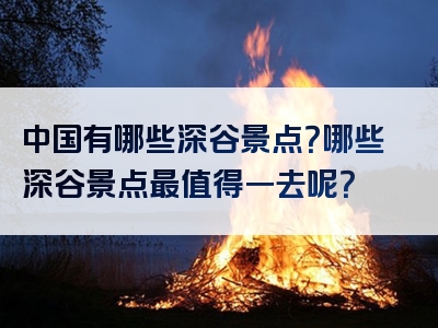 中国有哪些深谷景点？哪些深谷景点最值得一去呢？