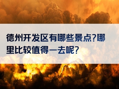 德州开发区有哪些景点？哪里比较值得一去呢？