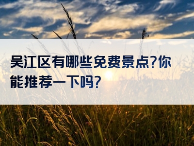 吴江区有哪些免费景点？你能推荐一下吗？