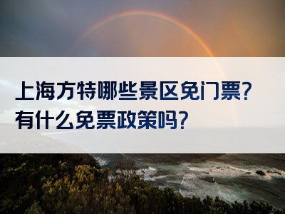 上海方特哪些景区免门票？有什么免票政策吗？