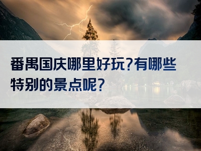 番禺国庆哪里好玩？有哪些特别的景点呢？