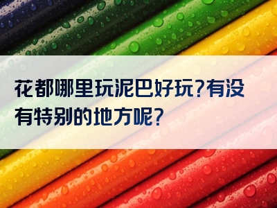 花都哪里玩泥巴好玩？有没有特别的地方呢？