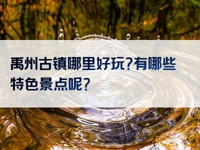 禹州古镇哪里好玩？有哪些特色景点呢？