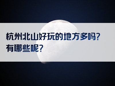 杭州北山好玩的地方多吗？有哪些呢？