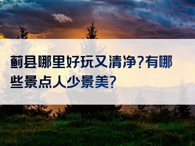 蓟县哪里好玩又清净？有哪些景点人少景美？