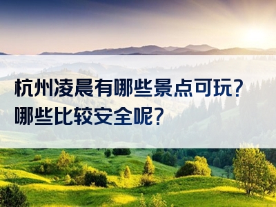 杭州凌晨有哪些景点可玩？哪些比较安全呢？