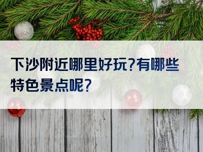 下沙附近哪里好玩？有哪些特色景点呢？