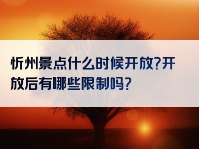 忻州景点什么时候开放？开放后有哪些限制吗？