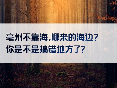 亳州不靠海，哪来的海边？你是不是搞错地方了？