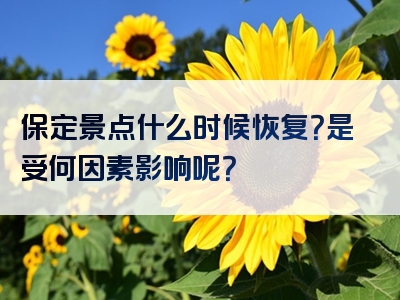 保定景点什么时候恢复？是受何因素影响呢？