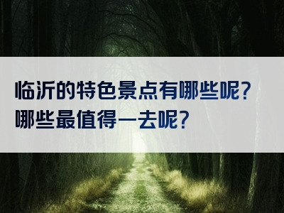 临沂的特色景点有哪些呢？哪些最值得一去呢？